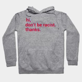 Hi,don't be racist. thanks. Anti racism gift Hoodie